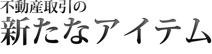 不動産取引の新たなアイテム